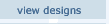 click here to view our designs